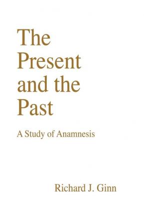 The Present and the Past: a Study of Anamnesis: 20 (Princeton Theological Monograph Series)