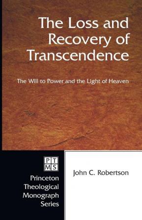 The Loss and Recovery of Transcendence: the Will to Power and the Light of Heaven: 39 (Princeton Theological Monograph Series)