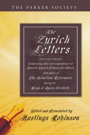 The Zurich Letters (Second Series): Comprising the Correspondence of Several English Bishops and Others with Some of the Helvetian Reformers During ... the Reign of Queen Elizabeth (Parker Society)