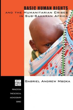 Basic Human Rights and the Humanitarian Crises in Sub-Saharan Africa: Ethical Reflections: 74 (Princeton Theological Monograph)