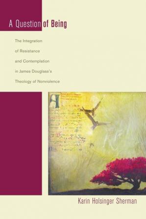 A Question of Being: The Integration of Resistance and Contemplation in James Douglass's Theology of Nonviolence