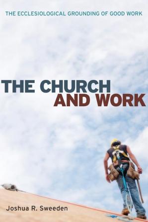 The Church and Work: The Ecclesiological Grounding of Good Work