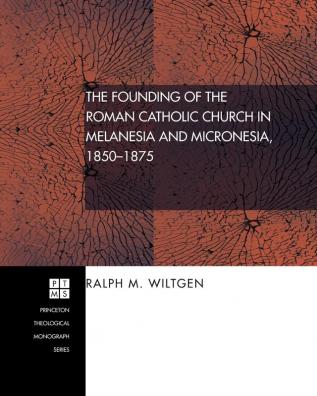 The Founding of the Roman Catholic Church in Melanesia and Micronesia 1850-1875: 84 (Princeton Theological Monograph)