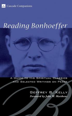 Reading Bonhoeffer: A Guide to His Spiritual Classics and Selected Writings on Peace: 06 (Cascade Companions)