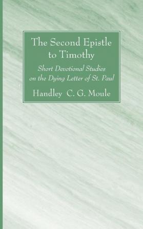 The Second Epistle to Timothy: Short Devotional Studies on the Dying Letter of St. Paul (H.C.G. Moule Biblical Library)