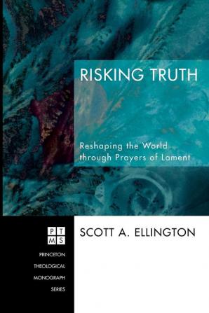 Risking Truth: Reshaping the World Through Prayers of Lament: 98 (Princeton Theological Monograph Series)