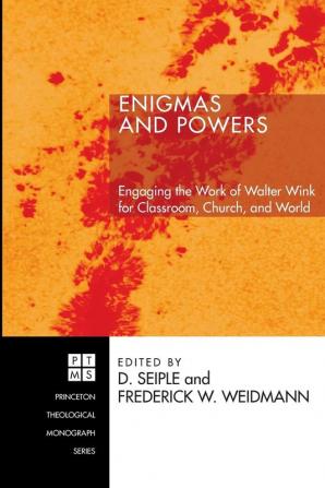 Enigmas and Powers: Engaging the Work of Walter Wink for Classroom Church and World: 79 (Princeton Theological Monograph)