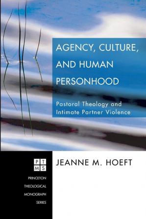 Agency Culture and Human Personhood: Pastoral Theology and Intimate Partner Violence: 97 (Princeton Theological Monograph)