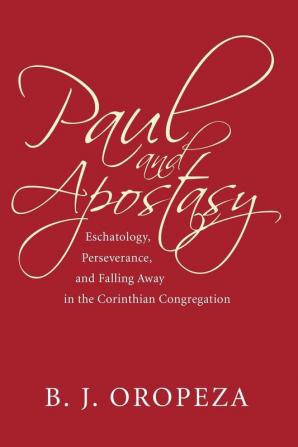 Paul and Apostasy: Eschatology Perseverance and Falling Away in the Corinthian Congregation (Wissenschaftliche Untersuchungen Zum Neuen Testament)