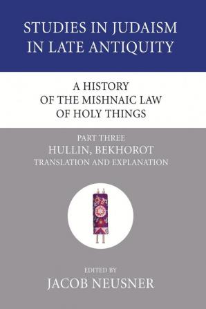 A History of the Mishnaic Law of Holy Things Part 3: Hullin Bekhorot: Translation and Explanation: 25 (Studies in Judaism in Late Antiquity)