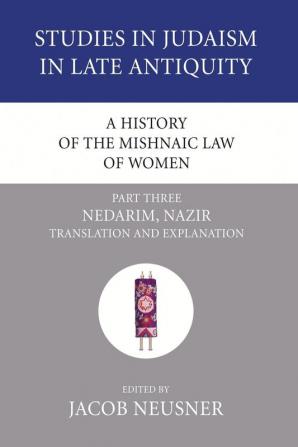 A History of the Mishnaic Law of Women Part 3: Nedarim Nazir: Translation and Explanation: 31 (Studies in Judaism in Late Antiquity)