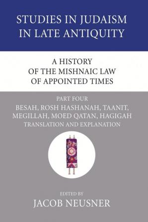 A History of the Mishnaic Law of Appointed Times Part 4: Besah Rosh Hashanah Taanit Megillah Moed Qatan Hagigah: Translation and Explanation: 37 (Studies in Judaism in Late Antiquity)