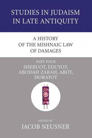 A History of the Mishnaic Law of Damages Part 4: Shebuot Eduyot Abodah Zarah Abot Horayot: 42 (Studies in Judaism in Late Antiquity)