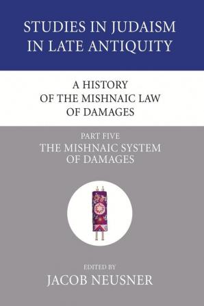 A History of the Mishnaic Law of Damages Part 5: The Mishnaic System of Damages: 43 (Studies in Judaism in Late Antiquity)