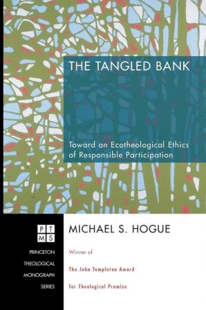 The Tangled Bank: Toward an Ecotheological Ethics of Responsible Participation: 89 (Princeton Theological Monograph)