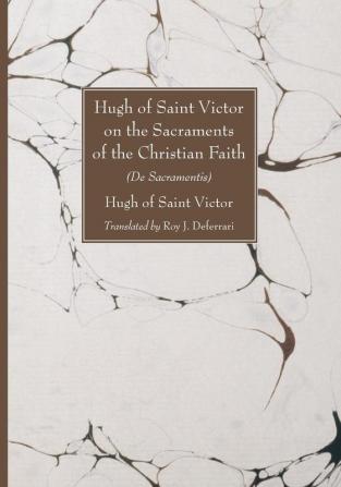 Hugh of Saint Victor on the Sacraments of the Chistian Faith: De Sacramentis