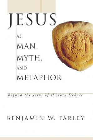 Jesus as Man Myth and Metaphor: Beyond the Jesus of History Debate