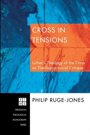 Cross in Tensions: Luther's Theology of the Cross as Theologico-social Critique: 91 (Princeton Theological Monograph)