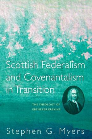 Scottish Federalism and Covenantalism in Transition: The Theology of Ebenezer Erskine