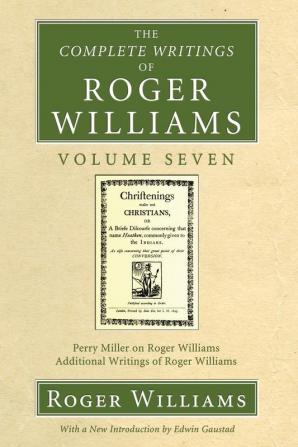 The Complete Writings of Roger Williams Volume 7: Perry Miller on Roger Williams Additional Writings of Roger Williams: 6