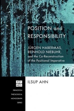 Position and Responsibility: Jeurgen Habermas Reinhold Niebuhr and the Co-reconstruction of the Positional Imperative: 118 (Princeton Theological Monograph)