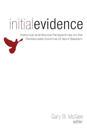 Initial Evidence: Historical and Biblical Perspectives on the Pentecostal Doctrine of Spirit Baptism