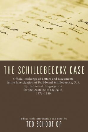 The Schillebeeckx Case: Official Exchange of Letter and Documents in the Investigation of Fr. Edward Schillebeeckx O.P. by the Sacred Congregation for the Doctrine of the Faith 1976-1980