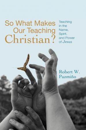 So What Makes Our Teaching Christian?: Teaching in the Name Spirit and Power of Jesus