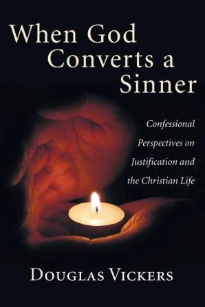 When God Converts a Sinner: Confessional Perspectives on Justification and the Christian Life