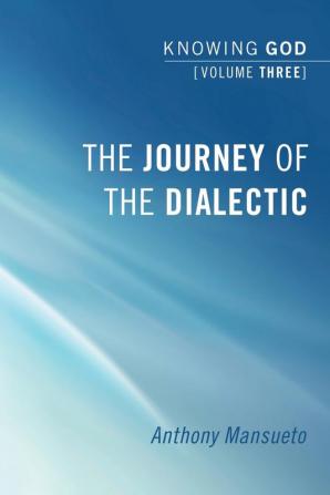 The Journey of the Dialectic: Knowing God Volume 3: 03