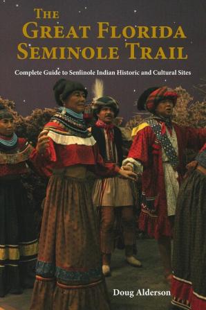 The Great Florida Seminole Trail: Complete Guide to Seminole Indian Historic and Cultural Sites