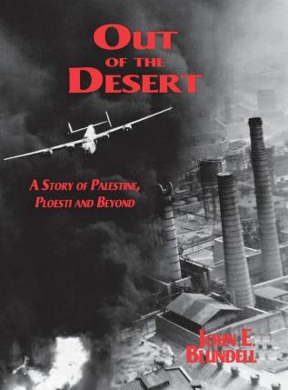 Out of the Desert: A Story of Palestine Ploesti and Beyond