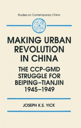 Making Urban Revolution in China: The CCP-GMD Struggle for Beiping-Tianjin 1945-49