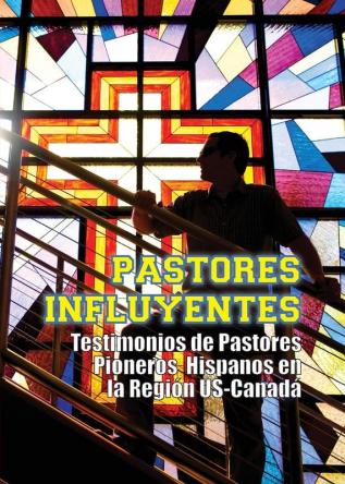 Pastores Influyentes: Testimonios de Pastores Pioneros Hispanos en la Regin USA-Canad