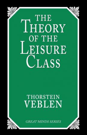 The Theory of the Leisure Class: An Economic Study of Institutions (Great Minds Series)