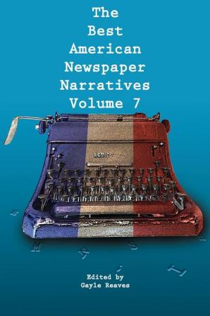 The Best American Newspaper Narratives Volume 7