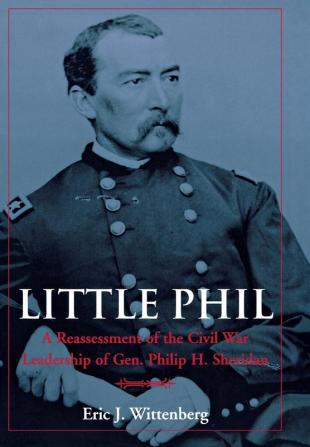 Little Phil: A Reassessment of the Civil War Leadership of Gen. Philip H. Sheridan