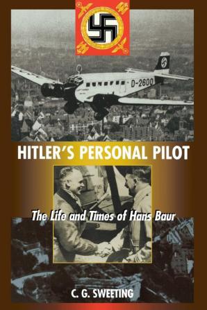 Hitler's Personal Pilot: The Life and Times of Hans Baur