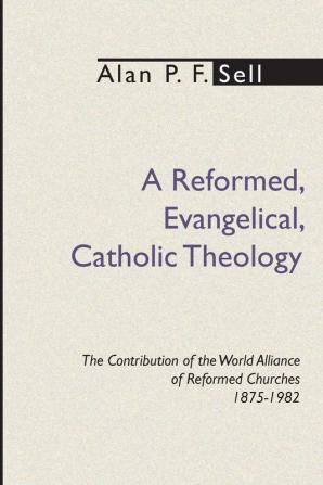 Reformed Evangelical Catholic Theology: The Contribution of the World Alliance of Reformed Churches 1875-1982