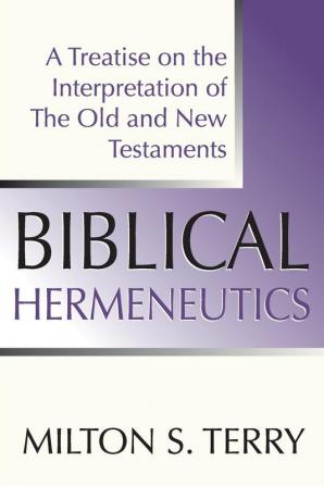 Biblical Hermeneutics First Edition: A Treatise on the Interpretation of the Old and New Testament