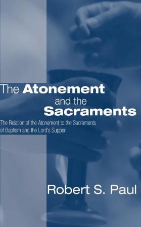 Atonement and the Sacraments: The Relation of the Atonement to the Sacraments of Baptism and the Lord's Supper