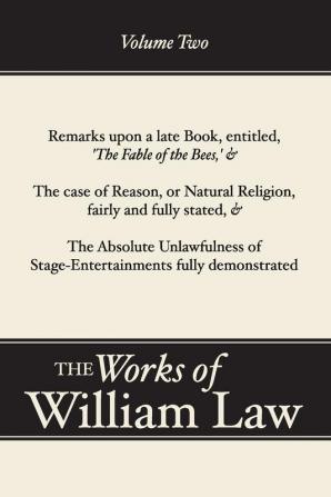 Remarks upon 'The Fable of the Bees'; The Case of Reason; The Absolute Unlawfulness of the Stage-Entertainment Volume 2: 02 (Works of William Law)