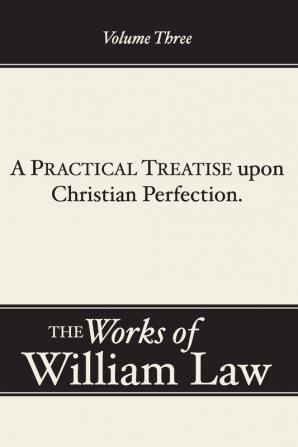 A Practical Treatise upon Christian Perfection Volume 3: 03 (Works of William Law)