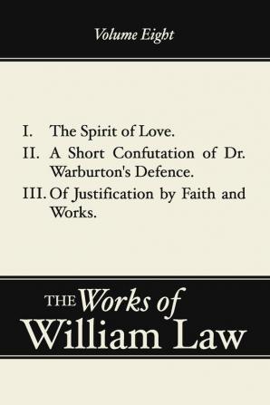 Spirit of Love; A Short Confutation of Dr. Warburton's Defence; Of Justification by Faith and Works: 08 (Works of William Law)