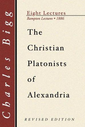 Christian Platonists of Alexandria: Being the Bampton Lectures of the Year 1886 (Eight Lectures: Bampton Lectures 1886)