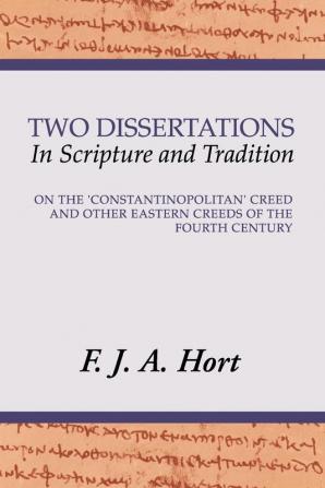 Two Dissertations in Scripture and Tradition: On the Constantinopolitan Creed and Other Eastern Creeds of the Fourth C