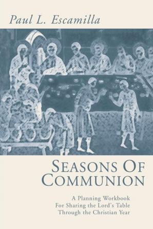 Seasons of Communion: A Planning Workbook for Sharing the Lord's Table Through the Christian Year