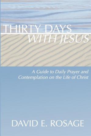 Thirty Days with Jesus: A Guide to Daily Prayer and Contemplation on the Life of Christ