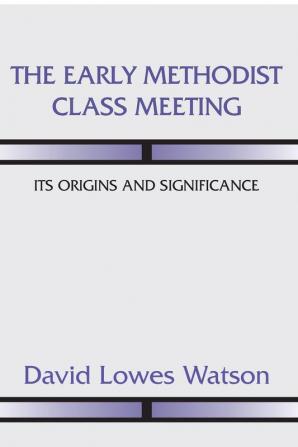 The Early Methodist Class Meeting: Its Origins and Significance