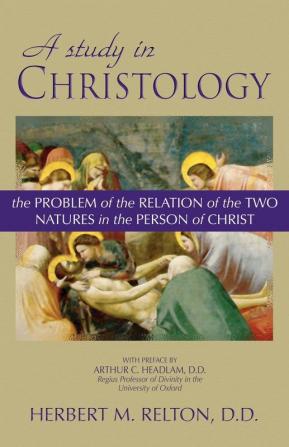 Study in Christology: The Problem of the Relation of the Two Natures in the Person of Christ